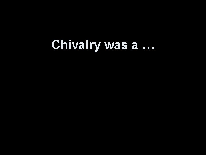 Chivalry was a … 