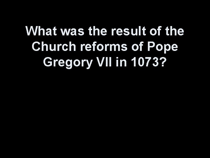 What was the result of the Church reforms of Pope Gregory VII in 1073?