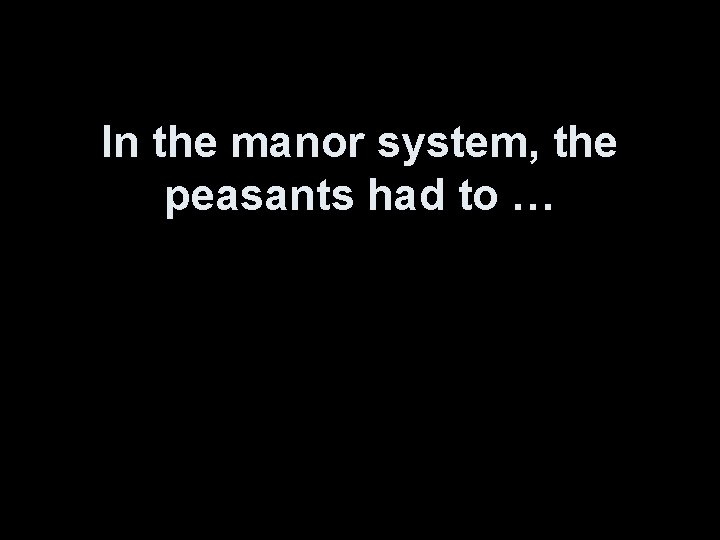 In the manor system, the peasants had to … 