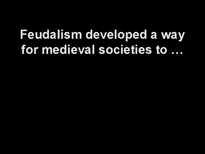 Feudalism developed a way for medieval societies to … 