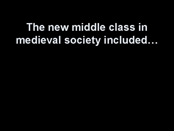 The new middle class in medieval society included… 