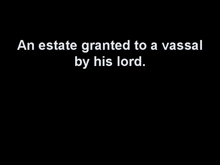 An estate granted to a vassal by his lord. 