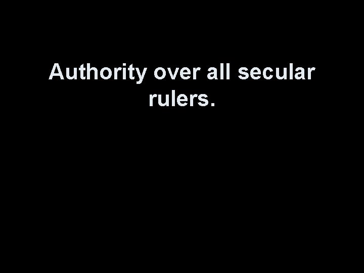 Authority over all secular rulers. 