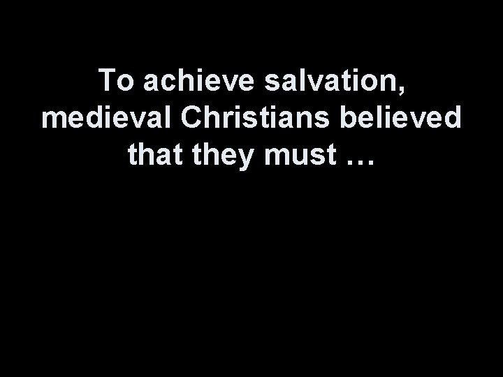 To achieve salvation, medieval Christians believed that they must … 