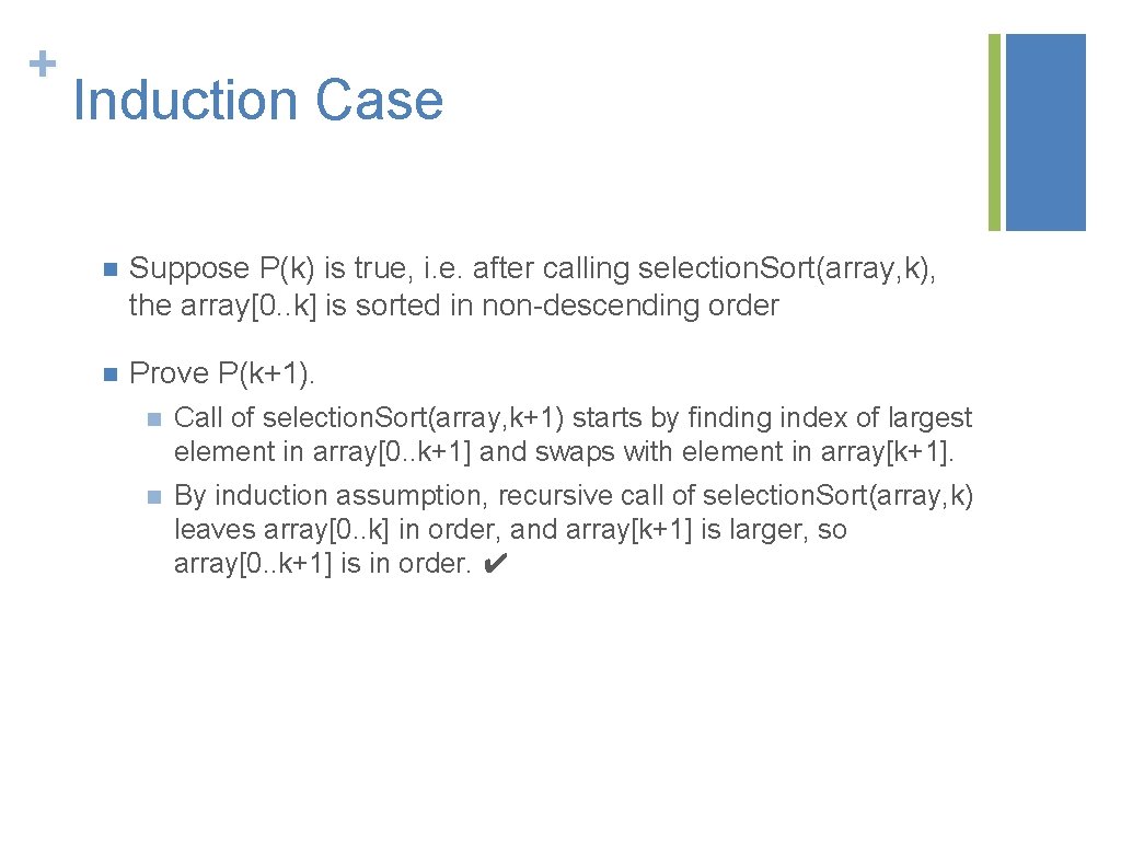 + Induction Case n Suppose P(k) is true, i. e. after calling selection. Sort(array,