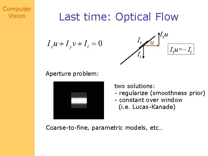 Computer Vision Last time: Optical Flow Ix u It Ixu=- It Aperture problem: two