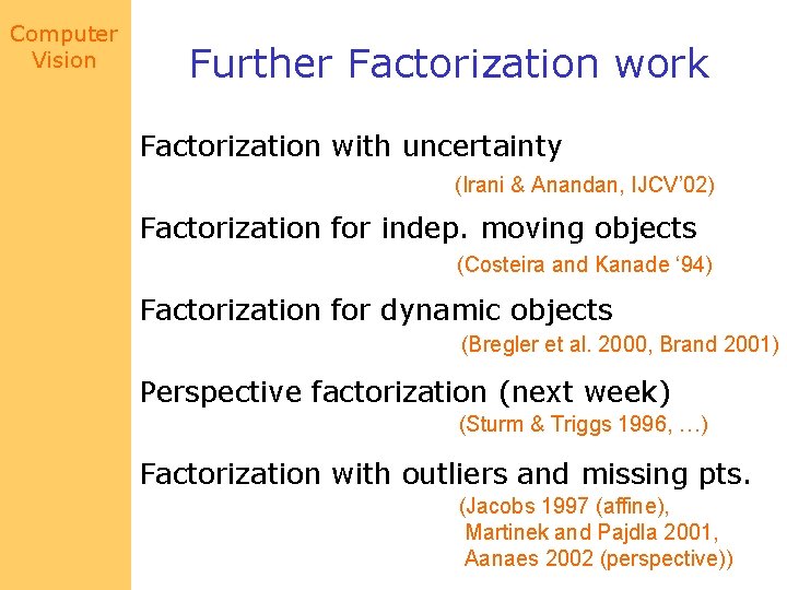 Computer Vision Further Factorization work Factorization with uncertainty (Irani & Anandan, IJCV’ 02) Factorization