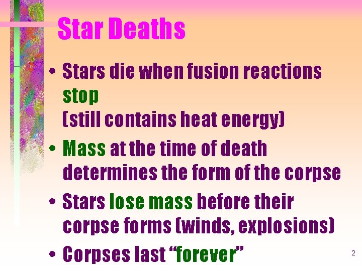 Star Deaths • Stars die when fusion reactions stop (still contains heat energy) •