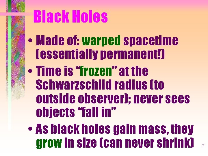 Black Holes • Made of: warped spacetime (essentially permanent!) • Time is “frozen” at