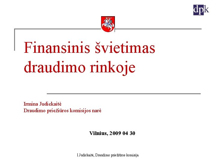 Finansinis švietimas draudimo rinkoje Irmina Judickaitė Draudimo priežiūros komisijos narė Vilnius, 2009 04 30