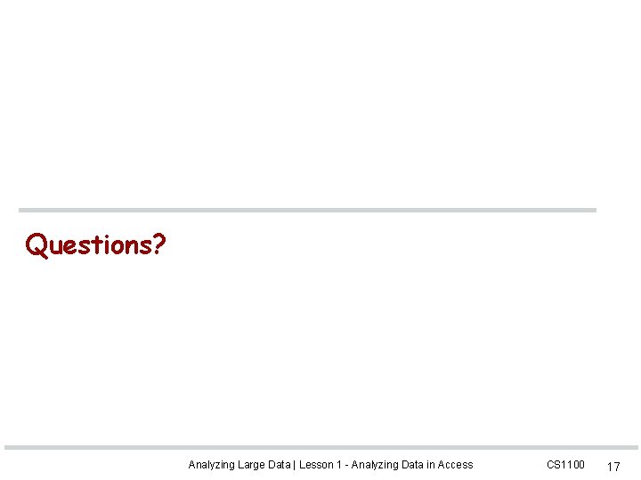 Questions? Analyzing Large Data | Lesson 1 - Analyzing Data in Access CS 1100