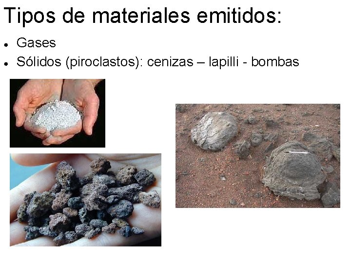 Tipos de materiales emitidos: ● ● Gases Sólidos (piroclastos): cenizas – lapilli - bombas