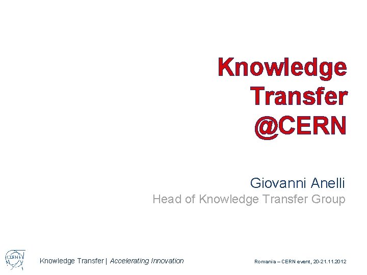 Knowledge Transfer @CERN Giovanni Anelli Head of Knowledge Transfer Group Knowledge Transfer | Accelerating