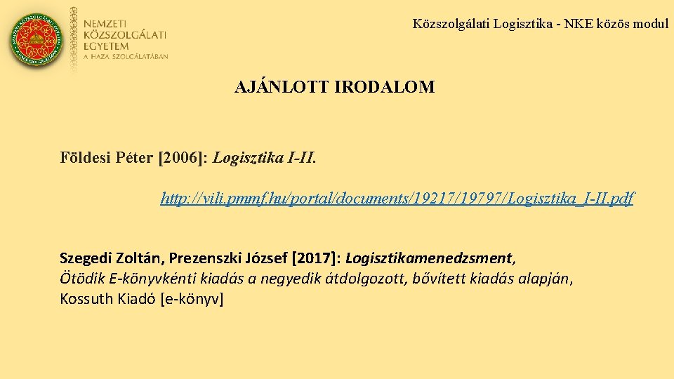 Közszolgálati Logisztika - NKE közös modul AJÁNLOTT IRODALOM Földesi Péter [2006]: Logisztika I-II. http: