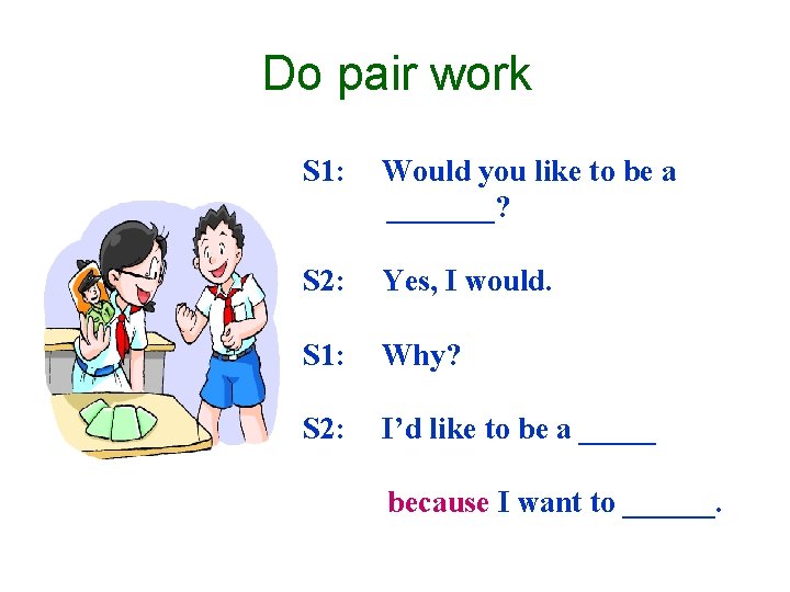 Do pair work S 1: Would you like to be a _______? S 2: