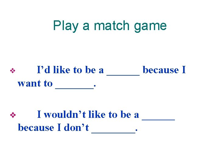 Play a match game v v I’d like to be a ______ because I