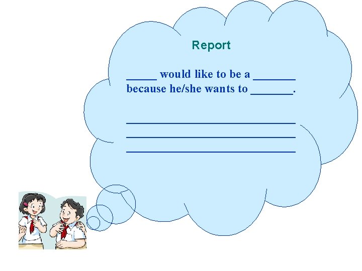 Report _____ would like to be a _______ because he/she wants to ____________________________ 