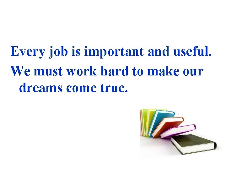 Every job is important and useful. We must work hard to make our dreams