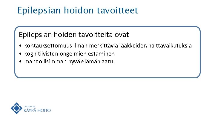 Epilepsian hoidon tavoitteet Epilepsian hoidon tavoitteita ovat • kohtauksettomuus ilman merkittäviä lääkkeiden haittavaikutuksia • Epilepsian hoidon tavoitteet Epilepsian hoidon tavoitteita ovat • kohtauksettomuus ilman merkittäviä lääkkeiden haittavaikutuksia •