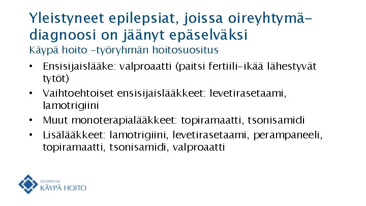 Yleistyneet epilepsiat, joissa oireyhtymädiagnoosi on jäänyt epäselväksi Käypä hoito -työryhmän hoitosuositus • Ensisijaislääke: valproaatti