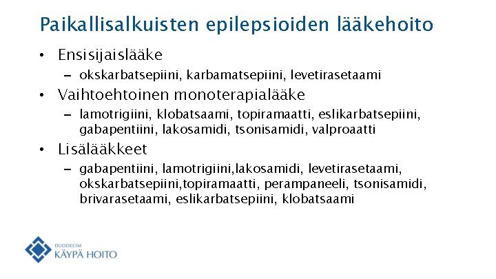 Paikallisalkuisten epilepsioiden lääkehoito • Ensisijaislääke – okskarbatsepiini, karbamatsepiini, levetirasetaami • Vaihtoehtoinen monoterapialääke – lamotrigiini,