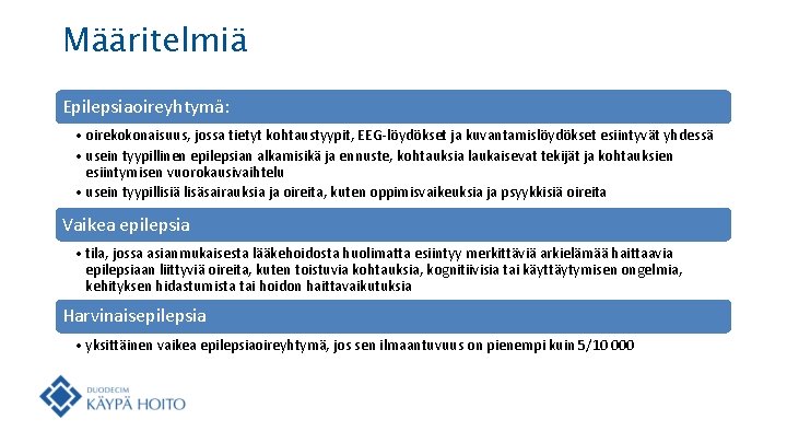 Määritelmiä Epilepsiaoireyhtymä: • oirekokonaisuus, jossa tietyt kohtaustyypit, EEG-löydökset ja kuvantamislöydökset esiintyvät yhdessä • usein