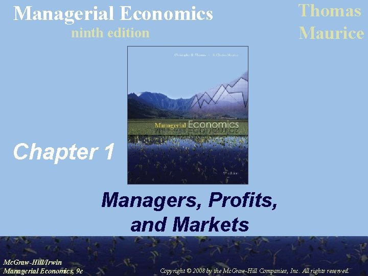 Managerial Economics ninth edition Thomas Maurice Chapter 1 Managers, Profits, and Markets Mc. Graw-Hill/Irwin