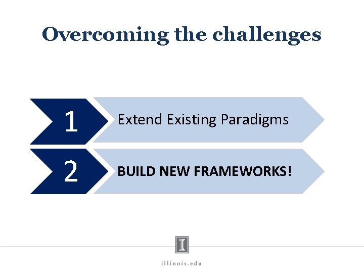 Overcoming the challenges 1 Extend Existing Paradigms 2 BUILD NEW FRAMEWORKS! 