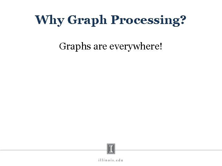 Why Graph Processing? Graphs are everywhere! 