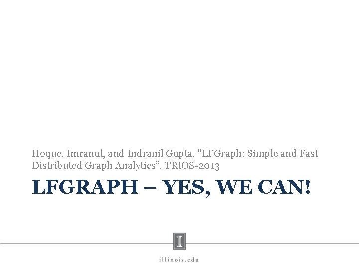 Hoque, Imranul, and Indranil Gupta. "LFGraph: Simple and Fast Distributed Graph Analytics”. TRIOS-2013 LFGRAPH