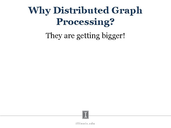 Why Distributed Graph Processing? They are getting bigger! 
