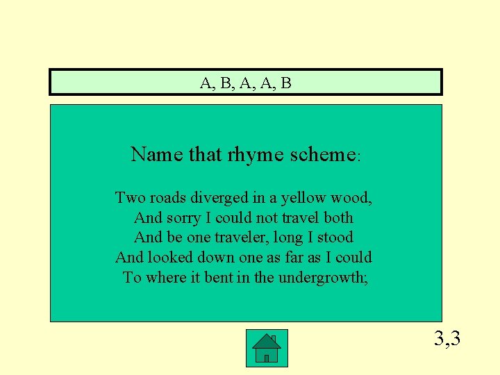A, B, A, A, B Name that rhyme scheme: Two roads diverged in a