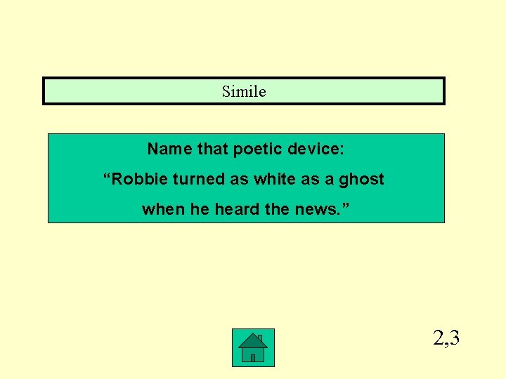Simile Name that poetic device: “Robbie turned as white as a ghost when he