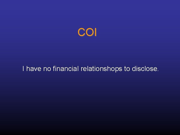 COI I have no financial relationshops to disclose. 