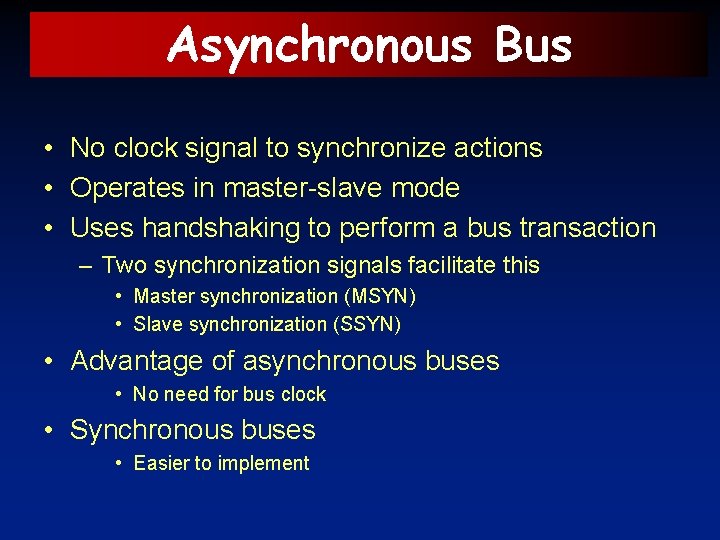 Asynchronous Bus • No clock signal to synchronize actions • Operates in master-slave mode