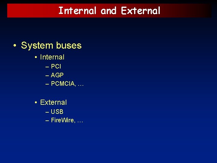 Internal and External • System buses • Internal – PCI – AGP – PCMCIA,