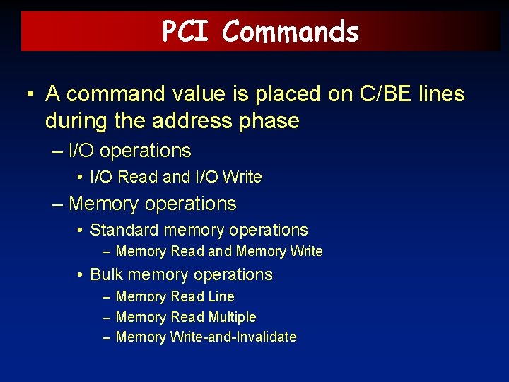 PCI Commands • A command value is placed on C/BE lines during the address