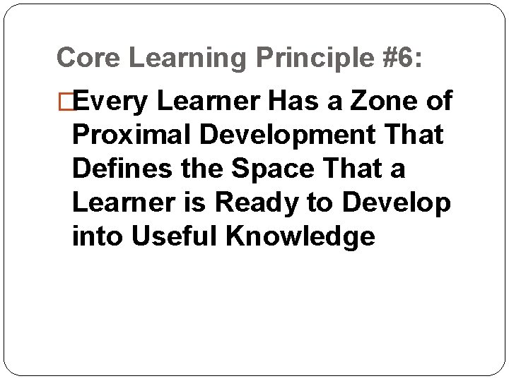 Core Learning Principle #6: �Every Learner Has a Zone of Proximal Development That Defines Core Learning Principle #6: �Every Learner Has a Zone of Proximal Development That Defines