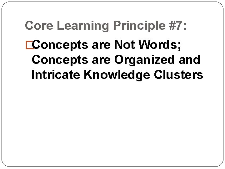 Core Learning Principle #7: �Concepts are Not Words; Concepts are Organized and Intricate Knowledge Core Learning Principle #7: �Concepts are Not Words; Concepts are Organized and Intricate Knowledge