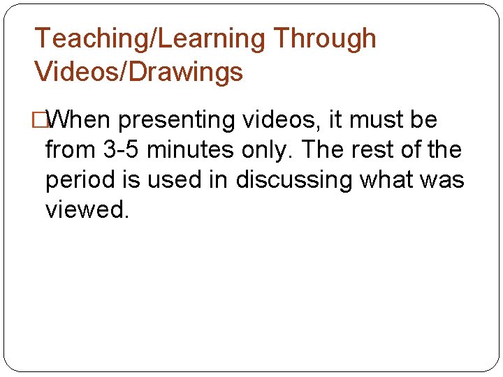 Teaching/Learning Through Videos/Drawings �When presenting videos, it must be from 3 -5 minutes only. Teaching/Learning Through Videos/Drawings �When presenting videos, it must be from 3 -5 minutes only.