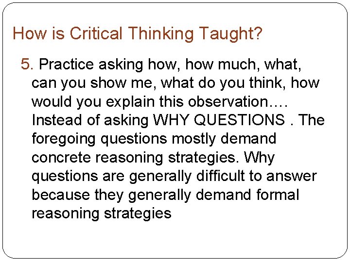 How is Critical Thinking Taught? 5. Practice asking how, how much, what, can you How is Critical Thinking Taught? 5. Practice asking how, how much, what, can you