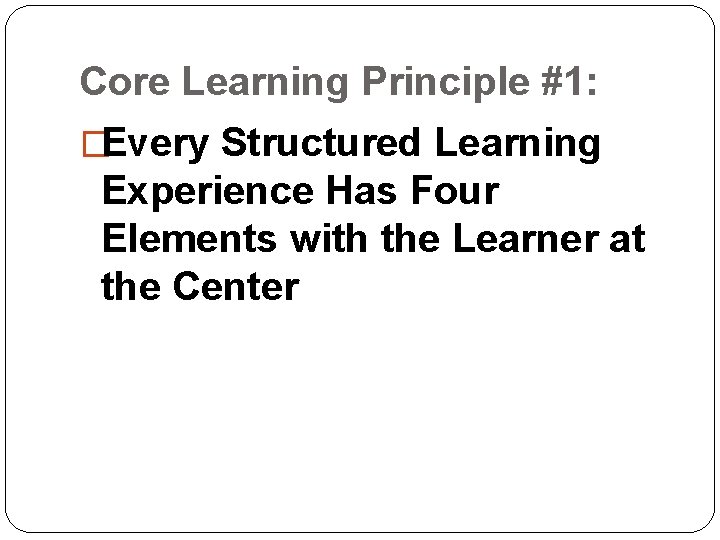 Core Learning Principle #1: �Every Structured Learning Experience Has Four Elements with the Learner Core Learning Principle #1: �Every Structured Learning Experience Has Four Elements with the Learner
