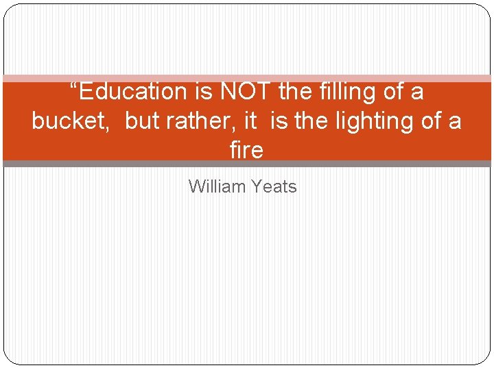 “Education is NOT the filling of a bucket, but rather, it is the lighting “Education is NOT the filling of a bucket, but rather, it is the lighting