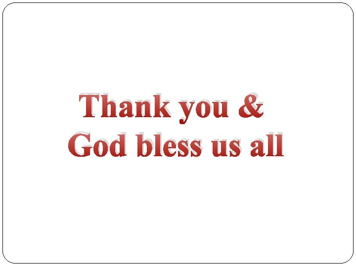 Thank you & God bless us all Thank you & God bless us all