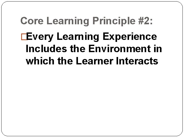 Core Learning Principle #2: �Every Learning Experience Includes the Environment in which the Learner Core Learning Principle #2: �Every Learning Experience Includes the Environment in which the Learner