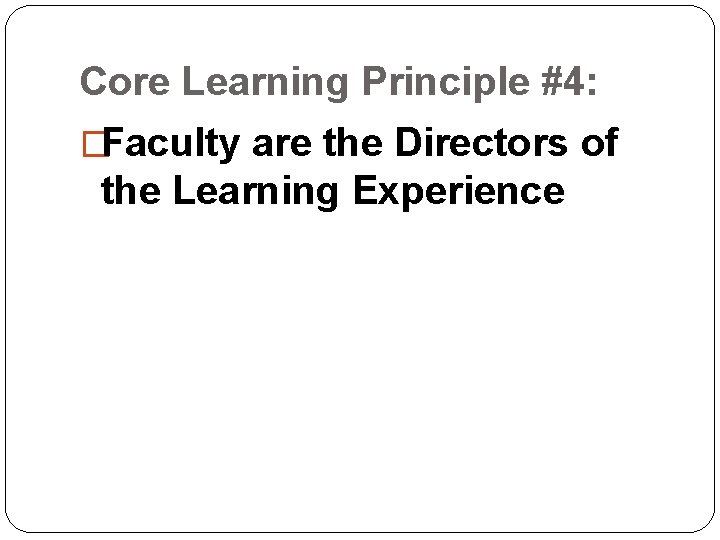 Core Learning Principle #4: �Faculty are the Directors of the Learning Experience Core Learning Principle #4: �Faculty are the Directors of the Learning Experience