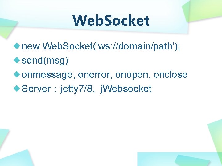 Web. Socket new Web. Socket('ws: //domain/path'); send(msg) onmessage, onerror, onopen, onclose Server：jetty 7/8, j.