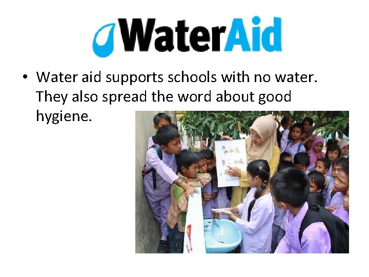  • Water aid supports schools with no water. They also spread the word