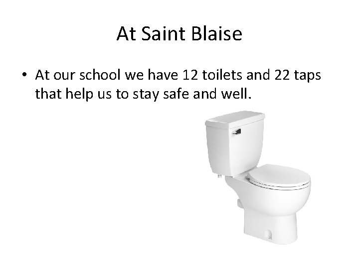 At Saint Blaise • At our school we have 12 toilets and 22 taps