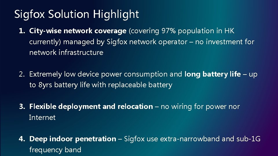 Sigfox Solution Highlight 1. City-wise network coverage (covering 97% population in HK currently) managed Sigfox Solution Highlight 1. City-wise network coverage (covering 97% population in HK currently) managed